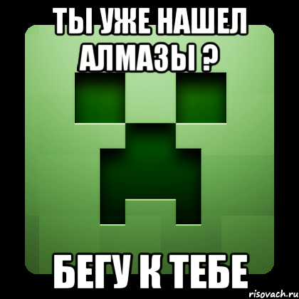 ты уже нашел алмазы ? бегу к тебе, Мем Creeper