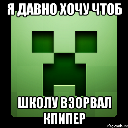 я давно хочу чтоб школу взорвал кпипер, Мем Creeper