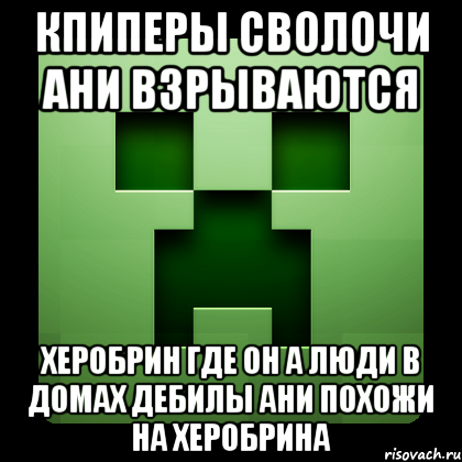 кпиперы сволочи ани взрываются херобрин где он а люди в домах дебилы ани похожи на херобрина, Мем Creeper