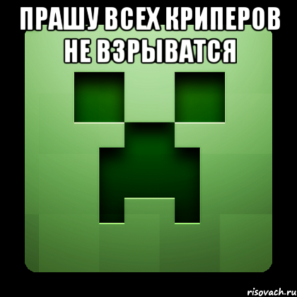 прашу всех криперов не взрыватся , Мем Creeper