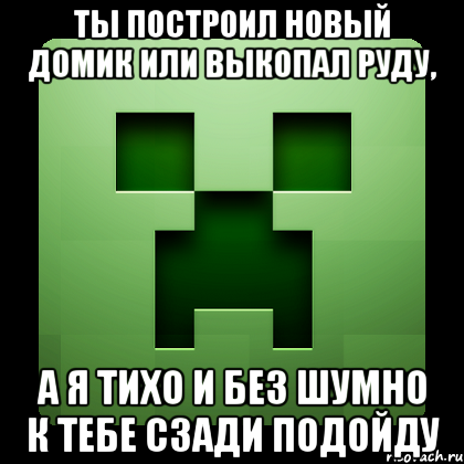 ты построил новый домик или выкопал руду, а я тихо и без шумно к тебе сзади подойду, Мем Creeper