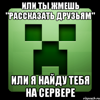 или ты жмешь "рассказать друзьям" или я найду тебя на сервере, Мем Creeper