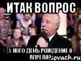 итак вопрос у кого день рождение 8 апреля?, Мем  Да ладна