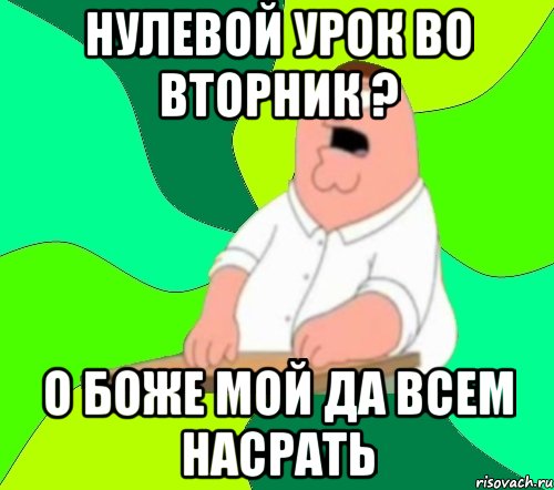 нулевой урок во вторник ? о боже мой да всем насрать