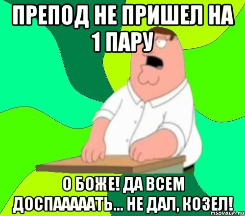 препод не пришел на 1 пару о боже! да всем доспааааать... не дал, козел!