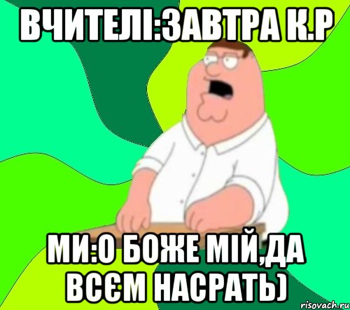 вчителі:завтра к.р ми:о боже мій,да всєм насрать), Мем  Да всем насрать (Гриффин)