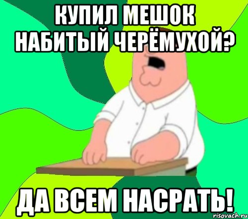 купил мешок набитый черёмухой? да всем насрать!