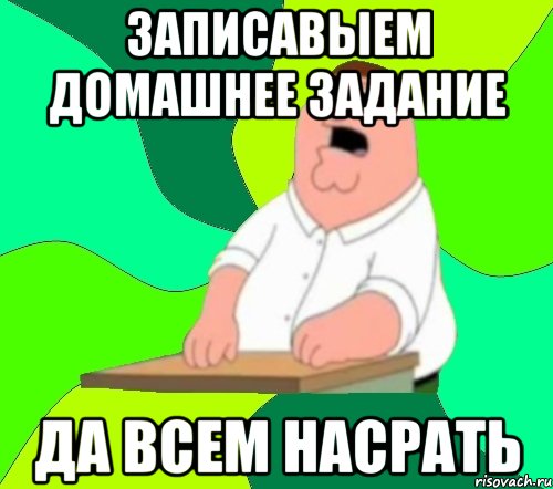 записавыем домашнее задание да всем насрать, Мем  Да всем насрать (Гриффин)