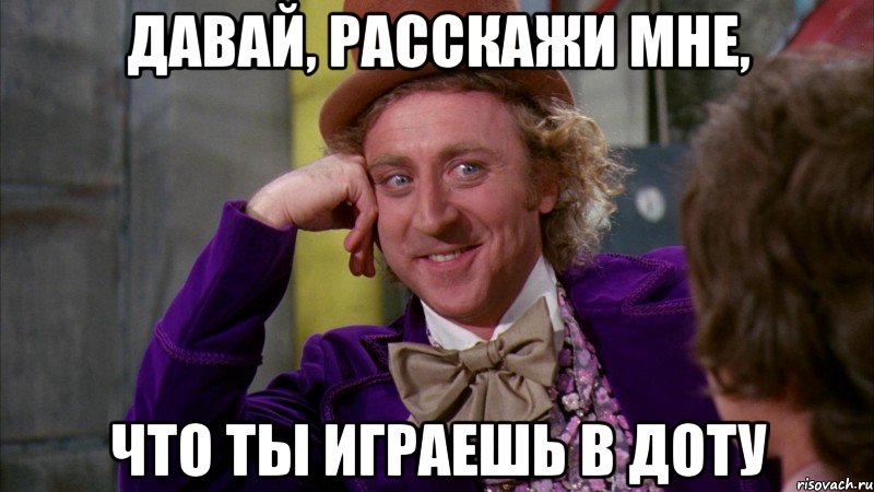 давай, расскажи мне, что ты играешь в доту, Мем Ну давай расскажи (Вилли Вонка)