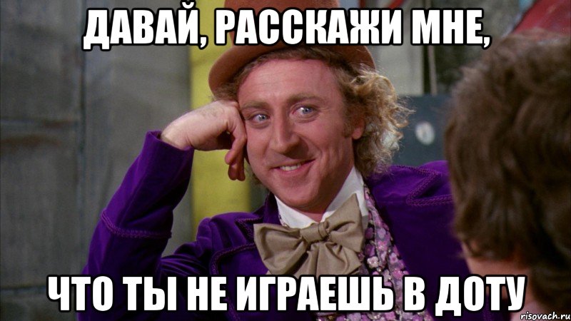 давай, расскажи мне, что ты не играешь в доту, Мем Ну давай расскажи (Вилли Вонка)