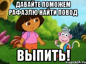 давайте поможем рафаэлю найти повод выпить!