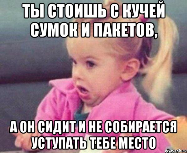 ты стоишь с кучей сумок и пакетов, а он сидит и не собирается уступать тебе место, Мем  Ты говоришь (девочка возмущается)