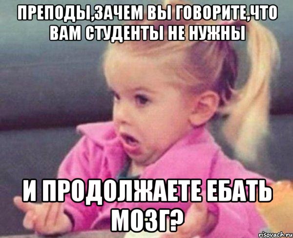 преподы,зачем вы говорите,что вам студенты не нужны и продолжаете ебать мозг?, Мем  Ты говоришь (девочка возмущается)