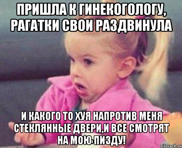 пришла к гинекогологу, рагатки свои раздвинула и какого то хуя напротив меня стеклянные двери,и все смотрят на мою пизду!, Мем  Ты говоришь (девочка возмущается)