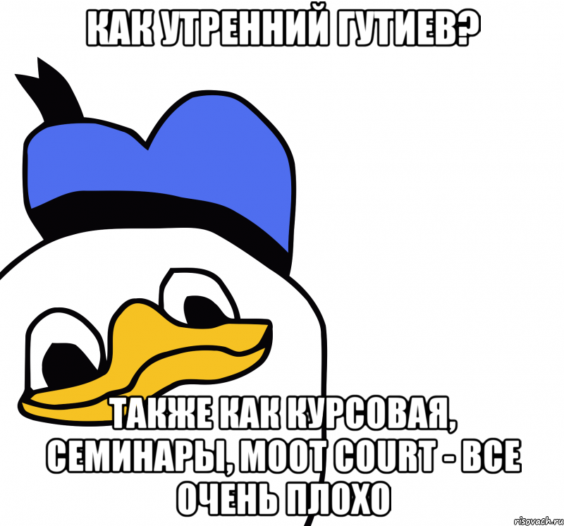 как утренний гутиев? также как курсовая, семинары, moot court - все очень плохо, Мем ВСЕ ОЧЕНЬ ПЛОХО