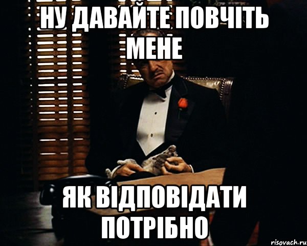 ну давайте повчіть мене як відповідати потрібно, Мем Дон Вито Корлеоне