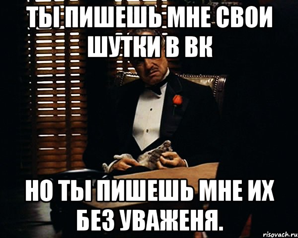 ты пишешь мне свои шутки в вк но ты пишешь мне их без уваженя., Мем Дон Вито Корлеоне