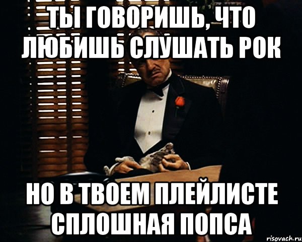 ты говоришь, что любишь слушать рок но в твоем плейлисте сплошная попса, Мем Дон Вито Корлеоне