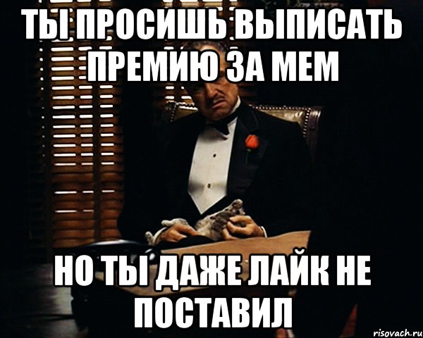 ты просишь выписать премию за мем но ты даже лайк не поставил, Мем Дон Вито Корлеоне