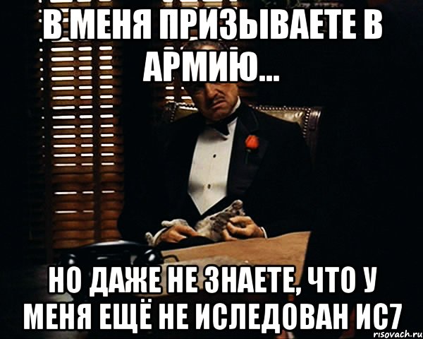 в меня призываете в армию... но даже не знаете, что у меня ещё не иследован ис7, Мем Дон Вито Корлеоне