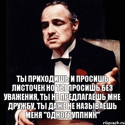 Ты приходишь и просишь листочек но ты просишь без уважения, ты не предлагаешь мне дружбу, ты даже не называешь меня "Одногруппник", Комикс Дон Вито Корлеоне 1