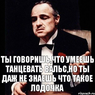 ты говоришь,что умеешь танцевать вальс,но ты даж не знаешь что такое лодочка, Комикс Дон Вито Корлеоне 1