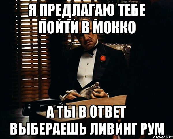 я предлагаю тебе пойти в мокко а ты в ответ выбераешь ливинг рум, Мем Дон Вито Корлеоне