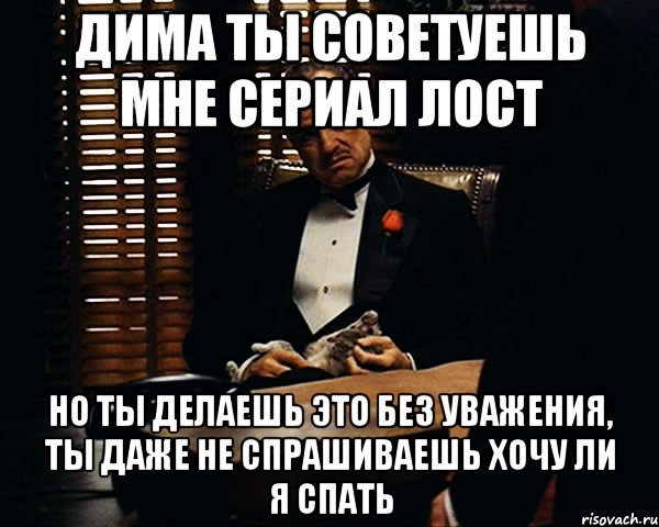 дима ты советуешь мне сериал лост но ты делаешь это без уважения, ты даже не спрашиваешь хочу ли я спать, Мем Дон Вито Корлеоне