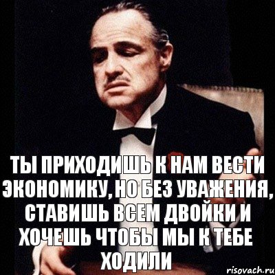 Ты приходишь к нам вести экономику, но без уважения, ставишь всем двойки и хочешь чтобы мы к тебе ходили, Комикс Дон Вито Корлеоне 1