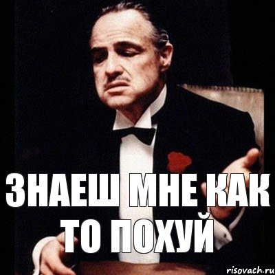 знаеш мне как то похуй