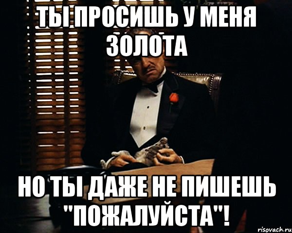 ты просишь у меня золота но ты даже не пишешь "пожалуйста"!, Мем Дон Вито Корлеоне