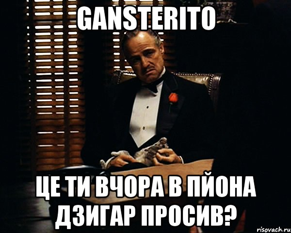 gansterito це ти вчора в пйона дзигар просив?