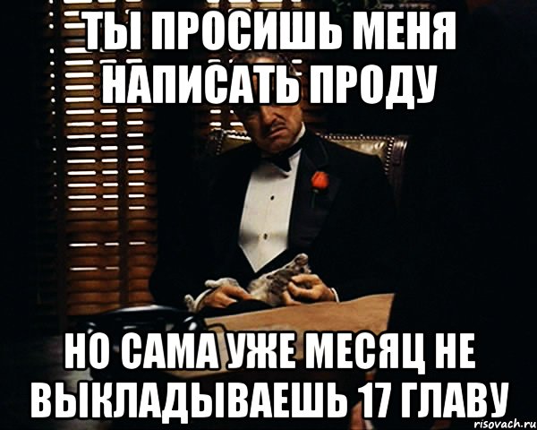 ты просишь меня написать проду но сама уже месяц не выкладываешь 17 главу