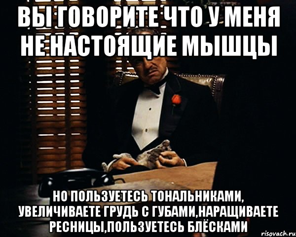 вы говорите что у меня не настоящие мышцы но пользуетесь тональниками, увеличиваете грудь с губами,наращиваете ресницы,пользуетесь блёсками