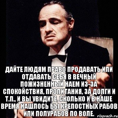 Дайте людям право продавать или отдавать себя в вечный пожизненный наем из-за спокойствия, пропитания, за долги и т.п., и вы увидите, сколько и в наше время нашлось бы крепостных рабов или полурабов по воле., Комикс Дон Вито Корлеоне 1