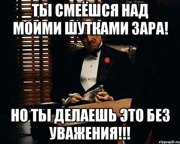 ты смеёшся над моими шутками зара! но ты делаешь это без уважения!!!, Мем Дон Вито Корлеоне