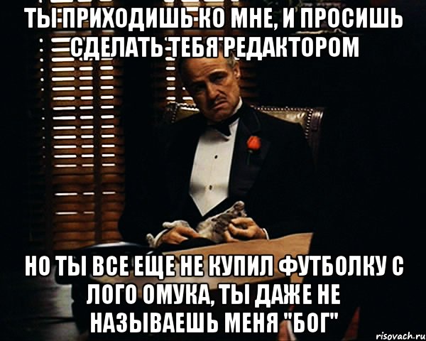 ты приходишь ко мне, и просишь сделать тебя редактором но ты все еще не купил футболку с лого омука, ты даже не называешь меня "бог", Мем Дон Вито Корлеоне