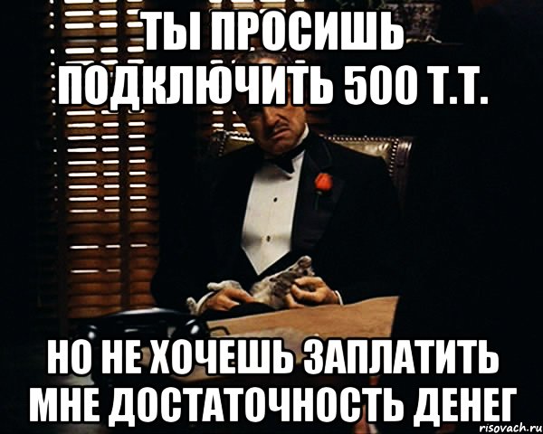 ты просишь подключить 500 т.т. но не хочешь заплатить мне достаточность денег, Мем Дон Вито Корлеоне