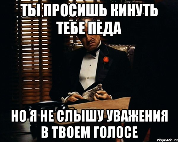 ты просишь кинуть тебе педа но я не слышу уважения в твоем голосе, Мем Дон Вито Корлеоне