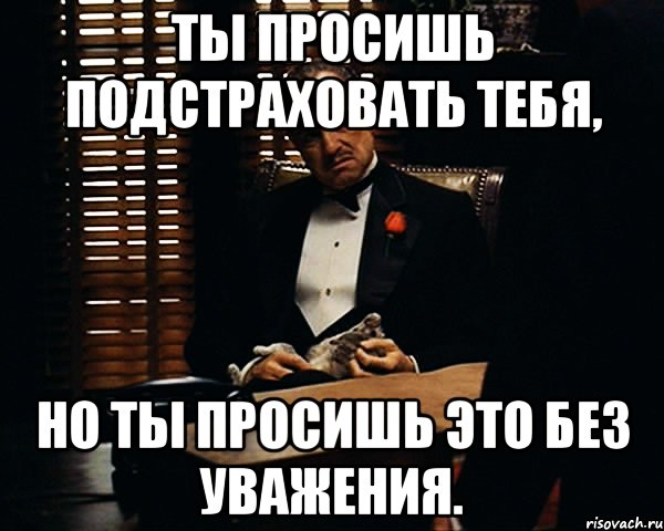 ты просишь подстраховать тебя, но ты просишь это без уважения., Мем Дон Вито Корлеоне