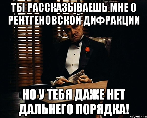 ты рассказываешь мне о рентгеновской дифракции но у тебя даже нет дальнего порядка!, Мем Дон Вито Корлеоне