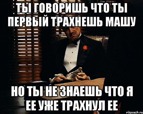 ты говоришь что ты первый трахнешь машу но ты не знаешь что я ее уже трахнул ее, Мем Дон Вито Корлеоне