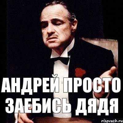 Андрей просто заебись дядя