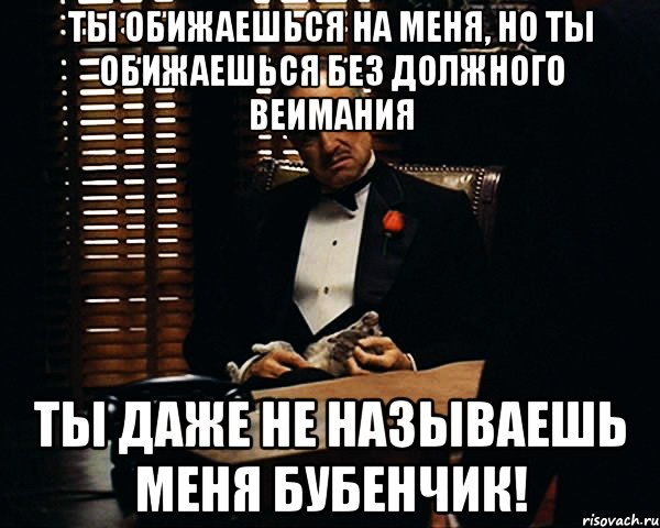 ты обижаешься на меня, но ты обижаешься без должного веимания ты даже не называешь меня бубенчик!, Мем Дон Вито Корлеоне