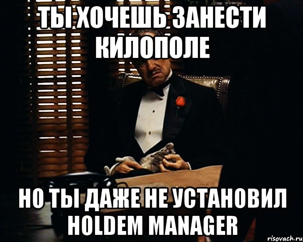 ты хочешь занести килополе но ты даже не установил holdem manager, Мем Дон Вито Корлеоне