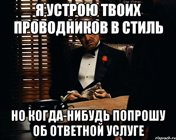 я устрою твоих проводников в стиль но когда-нибудь попрошу об ответной услуге, Мем Дон Вито Корлеоне