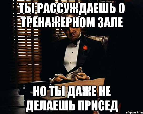 ты рассуждаешь о тренажерном зале но ты даже не делаешь присед, Мем Дон Вито Корлеоне