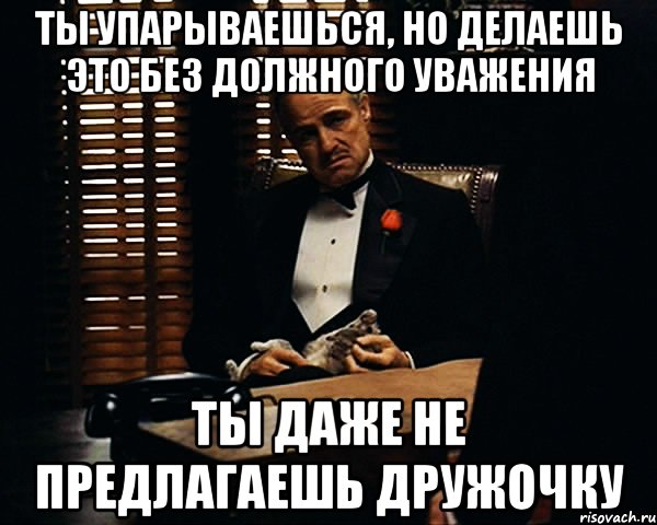 ты упарываешься, но делаешь это без должного уважения ты даже не предлагаешь дружочку, Мем Дон Вито Корлеоне