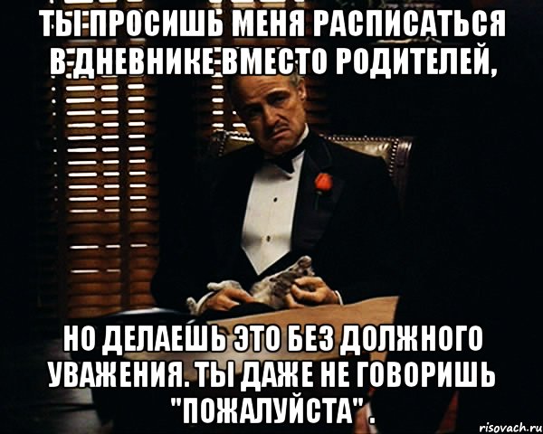 ты просишь меня расписаться в дневнике вместо родителей, но делаешь это без должного уважения. ты даже не говоришь "пожалуйста" ., Мем Дон Вито Корлеоне