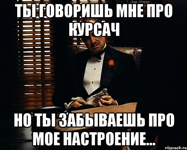 ты говоришь мне про курсач но ты забываешь про мое настроение..., Мем Дон Вито Корлеоне